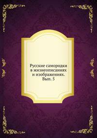 Русские самородки в жизнеописаниях и изображениях. Вып. 5