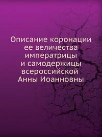 Описание коронации ее величества императрицы и самодержицы всероссийской Анны Иоанновны