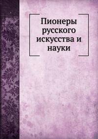 Пионеры русского искусства и науки