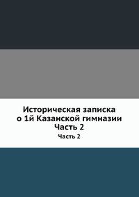 Историческая записка о 1-й Казанской гимназии. Часть 2