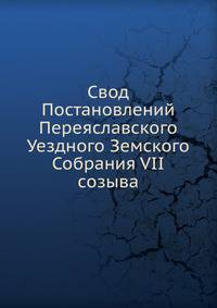 Свод Постановлений Переяславского Уездного Земского Собрания VII созыва