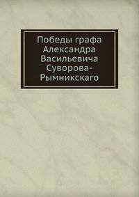 Победы графа Александра Васильевича Суворова-Рымникскаго