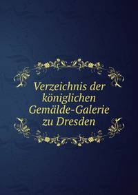 Verzeichnis der koeniglichen Gemaelde-Galerie zu Dresden