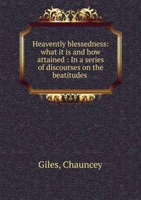 Heavently blessedness: what it is and how attained : In a series of discourses on the beatitudes