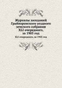 Журналы заседаний Грайворонского уездного земского собрания. XLI очередного, за 1905 год