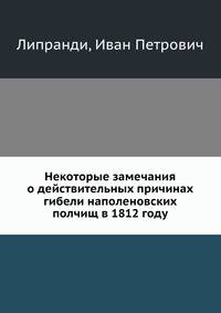 Некоторые замечания, почерпнутые преимущественно из иностранных источников, о действительных причинах гибели наполеоновских полчищ в 1812 году