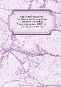 Журналы заседаний Грайворонского уездного земского собрания. XLV очередного, 1909 год