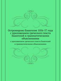 Остромирово Евангелие 1056-57 года. с приложением греческого текста Евангелий и грамматическими объяснениями