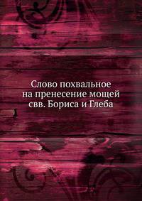 Слово похвальное на пренесение мощей свв. Бориса и Глеба