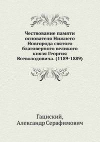 Чествование памяти основателя Нижнего Новгорода святого благоверного великого князя Георгия Всеволодовича. (1189-1889)