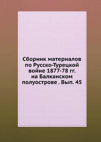 Сборник материалов по Русско-Турецкой войне 1877-78 гг. на Балканском полуострове . Вып. 45