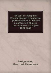 Толковый тариф или Изследование о развитии промышленности России в связи с ея общим таможенным тарифом 1891 года