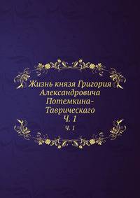 Жизнь князя Григория Александровича Потемкина-Таврическаго. Часть 1