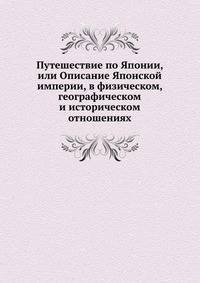 Путешествие по Японии, или Описание Японской империи, в физическом, географическом и историческом отношениях. Том 1