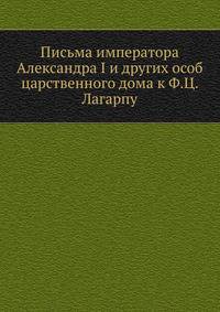 Письма императора Александра I. и других особ царственного дома к Ф. Ц. Лагарпу