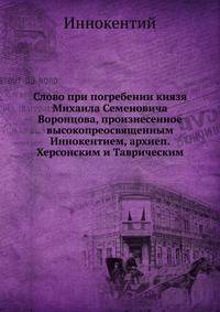 Слово при погребении князя Михаила Семеновича Воронцова, произнесенное высокопреосвященным Иннокентием, архиеп. Херсонским и Таврическим
