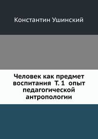 Человек как предмет воспитания Т. 1 опыт педагогической антропологии