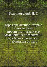 Горе горемычное старые и новые речи против пьянства и его ужаснейших последствий и добрые советы, как избавиться от него