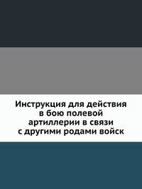 Инструкция для действия в бою полевой артиллерии в связи с другими родами войск