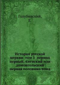 История русской церкви. Том 1 период первый, киевский или домонгольский. Первая половина тома