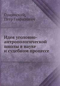 Идея уголовно-антропологической школы в науке и судебном процессе
