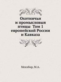 Охотничьи и промысловыя птицы европейской России и Кавказа. Том 1