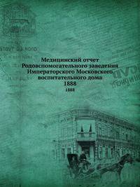 Медицинский отчет Родовспомогательного заведения Императорского Московского воспитательного дома. 1888