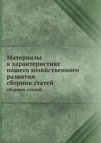 Материалы к характеристике нашего хозяйственного развития. сборник статей