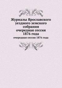 Журналы Ярославского уездного земского собрания. очередная сессия 1876 года