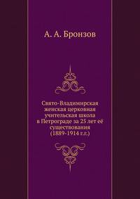 Свято-Владимирская женская церковная учительская школа. в Петрограде за 25 лет её существования (1889-1914 г.г.)