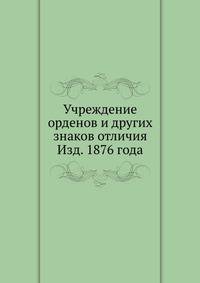 Учреждение орденов и других знаков отличия Изд. 1876 года