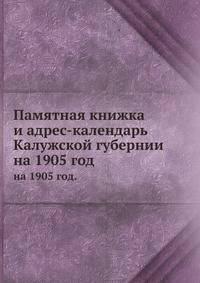Памятная книжка и адрес-календарь Калужской губернии. на 1905 год.