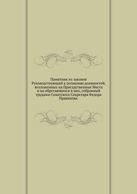 Памятник из законов. Руководствующий к познанию должностей, возложенных на Присудственные Места и на обретающихся в них, собранный трудами Сенатского Секретаря Федора Правикова.