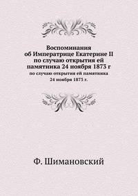 Воспоминания об Императрице Екатерине II. по случаю открытия ей памятника 24 ноября 1873 г.