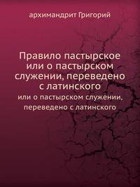 Правило пастырское. или о пастырском служении, переведено с латинского