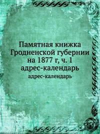 Памятная книжка Гродненской губернии на 1877 г. Часть 1. Адрес-календарь