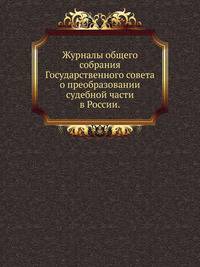 Журналы общего собрания Государственного совета. о преобразовании судебной части в России.