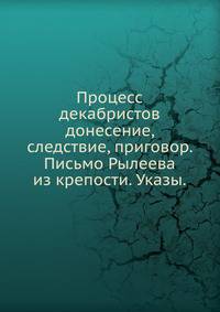 Процесс декабристов. донесение, следствие, приговор. Письмо Рылеева из крепости. Указы.