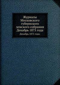 Журналы Московского губернского земского собрания. Декабрь 1875 года.