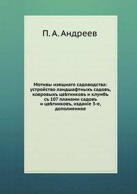 Мотивы изящного садоводства: устройство ландшафтных садов, ковровых цветников и клумб. со 107 планами садов и цветников, издание 3-е, дополненное