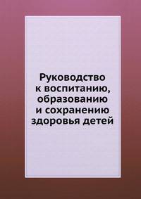 Руководство к воспитанию, образованию и сохранению здоровья детей