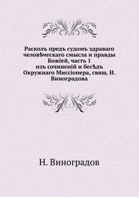 Раскол перед судом здравого человеческого смысла и правды Божией. из сочинений и бесед Окружного Миссионера, свящ. Н. Виноградова. Часть 1