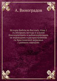 История Библии на Востоке, т. 1. с обзором метода и условий благоприятных и неблагоприятных ее переводам и распространению с Христианской церковью у равных народов