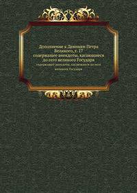 Дополнение к Деяниям Петра Великого, т. 17. содержащее анекдоты, касающиеся до сего великого Государя