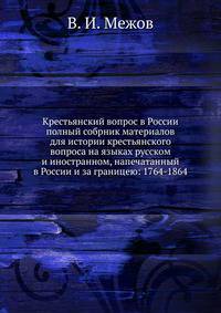 Крестьянский вопрос в России. Полный собрник материалов для истории крестьянского вопроса на языках русском и иностранном, напечатанный в России и за границею: 1764-1864