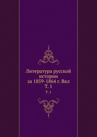 Литература русской истории за 1859-1864 г. Вкл. Том 1