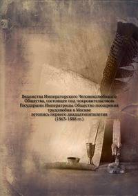 Ведомства Императорского Человеколюбивого Общества, состоящее под покровительством Государыни Императрицы Общество поощрения трудолюбия в Москве. летопись первого двадцатипятилетия (1863-1888 гг.)