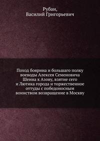 Поход боярина и большаго полку воеводы Алексея Семеновича Шеина к Азову, взятие сего и Лютика города и торжественное оттуды с победоносным воинством возвращение в Москву