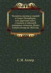 Указатель жилищ и зданий в Санкт-Петербурге,. или адресная книга, с планом и таблицей пожарных сигналов. Издал Самуил Аллер на 1823 год.
