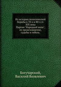 Из истории политической борьбы в 70-х и 80-х гг. XIX века. Партия "Народной воли", ее происхождение, судьбы и гибель.